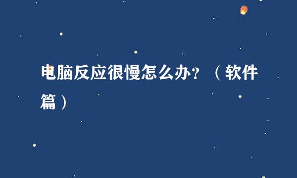 电脑反应很慢怎么办？（软件篇）