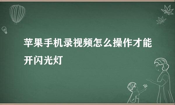 苹果手机录视频怎么操作才能开闪光灯