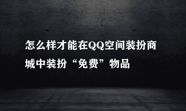 怎么样才能在QQ空间装扮商城中装扮“免费”物品