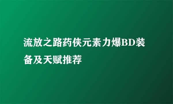 流放之路药侠元素力爆BD装备及天赋推荐