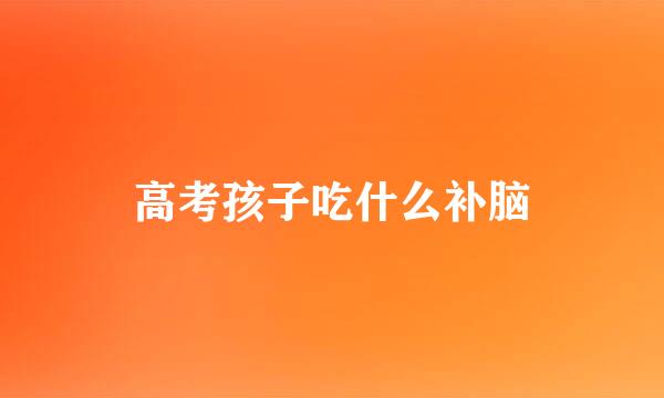 高考孩子吃什么补脑