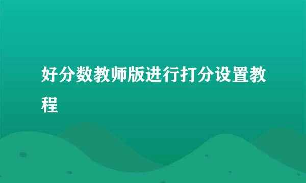 好分数教师版进行打分设置教程