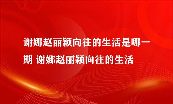 谢娜赵丽颖向往的生活是哪一期 谢娜赵丽颖向往的生活