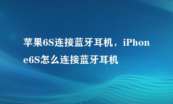 苹果6S连接蓝牙耳机,iPhone6S怎么连接蓝牙耳机