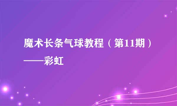 魔术长条气球教程（第11期）——彩虹