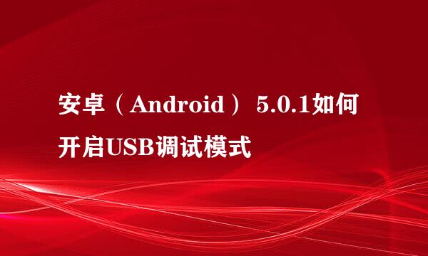 安卓（Android） 5.0.1如何开启USB调试模式