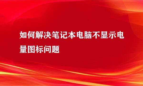 如何解决笔记本电脑不显示电量图标问题