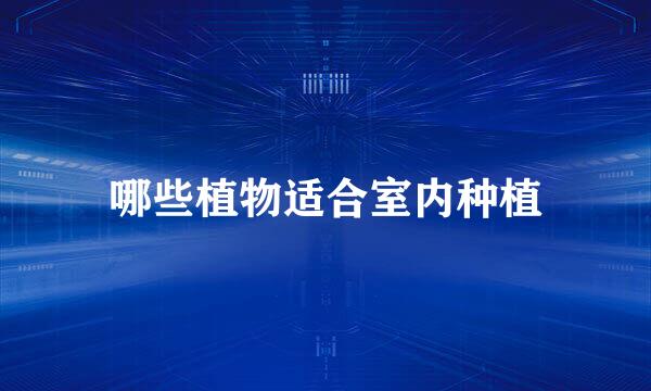 哪些植物适合室内种植