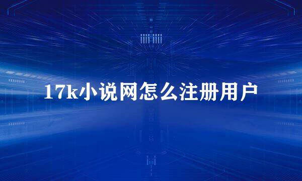 17k小说网怎么注册用户