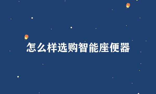 怎么样选购智能座便器