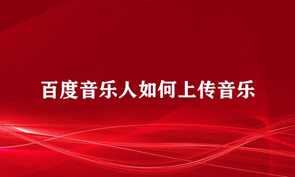 百度音乐人如何上传音乐