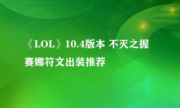 《LOL》10.4版本 不灭之握赛娜符文出装推荐