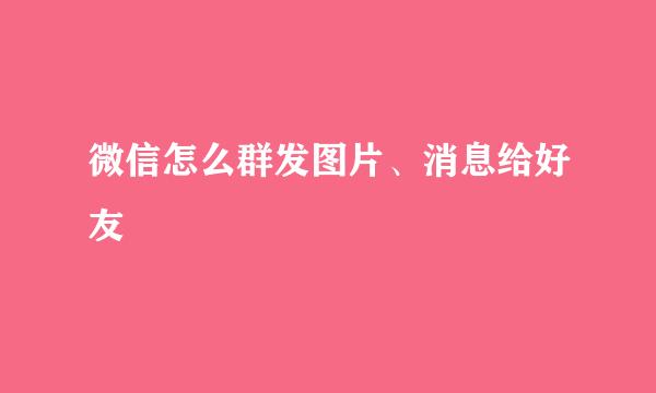 微信怎么群发图片、消息给好友