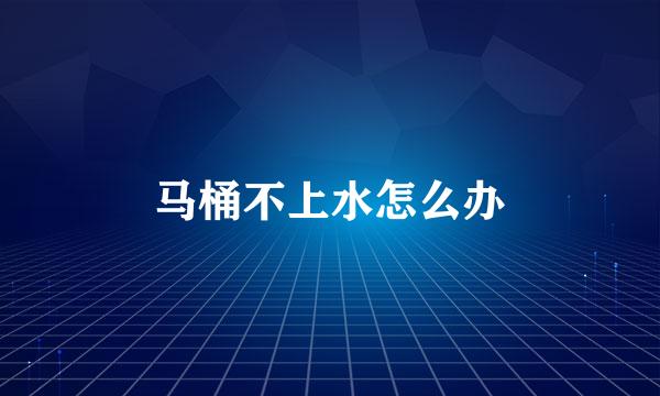 马桶不上水怎么办
