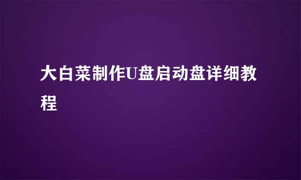大白菜制作U盘启动盘详细教程