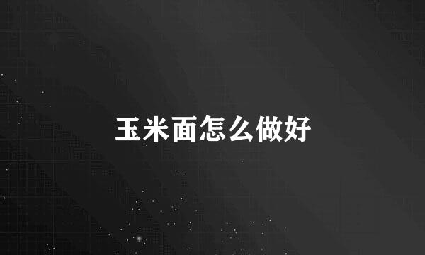 玉米面怎么做好
