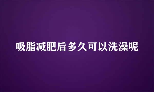 吸脂减肥后多久可以洗澡呢