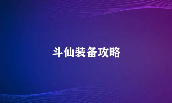 斗仙装备攻略