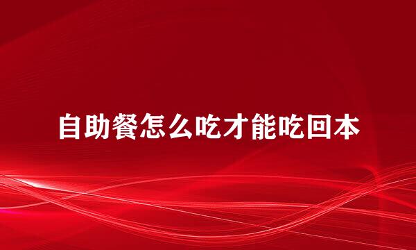 自助餐怎么吃才能吃回本