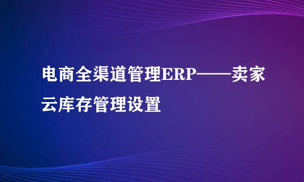 电商全渠道管理ERP——卖家云库存管理设置