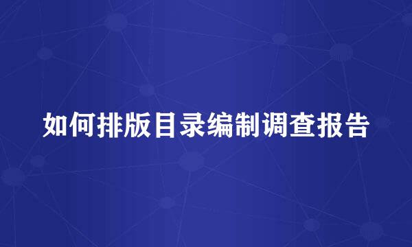 如何排版目录编制调查报告