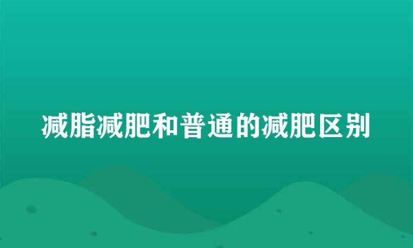 减脂减肥和普通的减肥区别