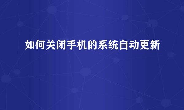 如何关闭手机的系统自动更新