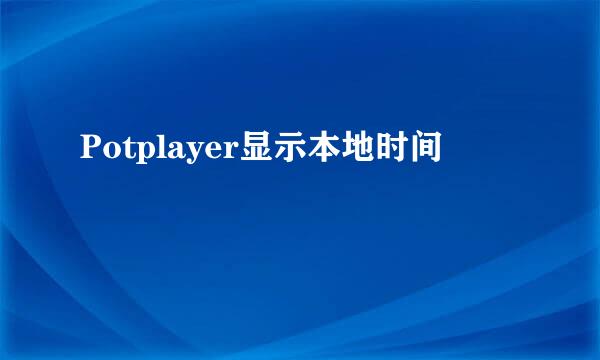 Potplayer显示本地时间