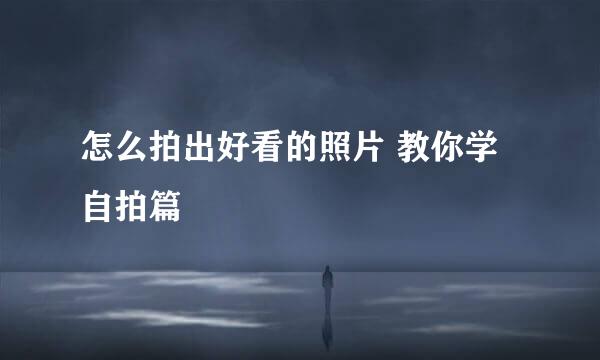 怎么拍出好看的照片 教你学自拍篇