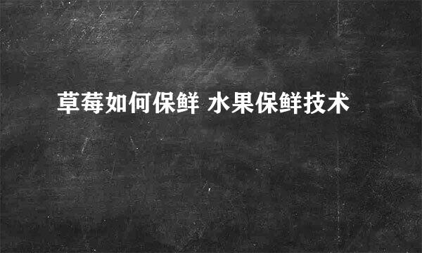 草莓如何保鲜 水果保鲜技术