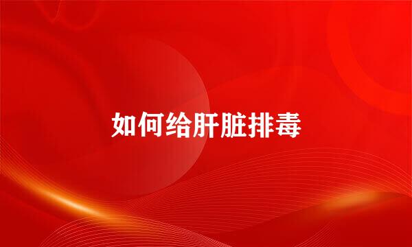 如何给肝脏排毒