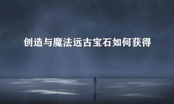 创造与魔法远古宝石如何获得