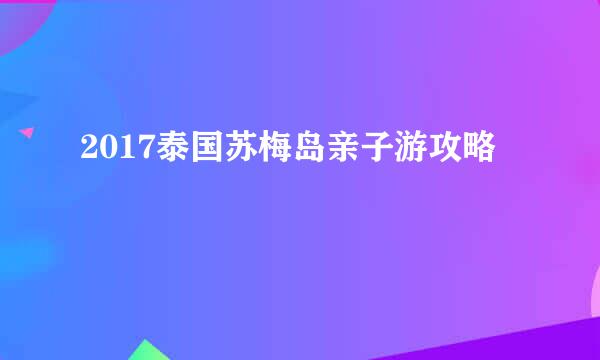 2017泰国苏梅岛亲子游攻略