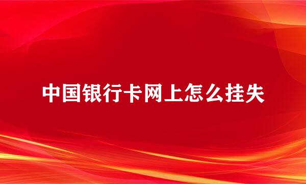 中国银行卡网上怎么挂失