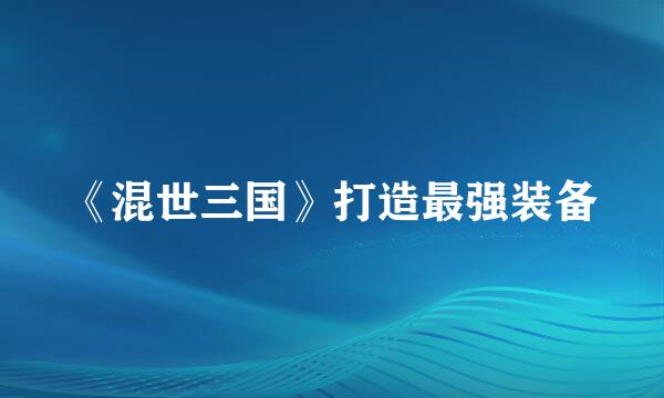 《混世三国》打造最强装备