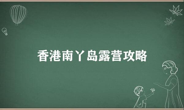 香港南丫岛露营攻略