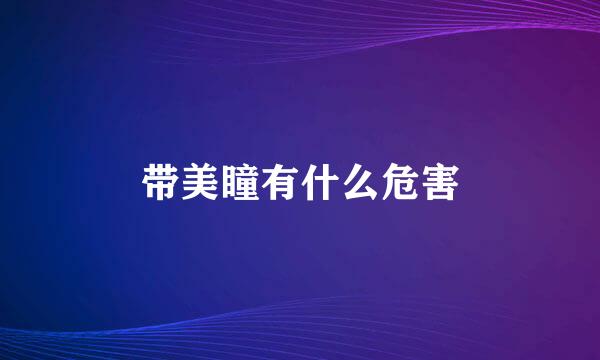带美瞳有什么危害