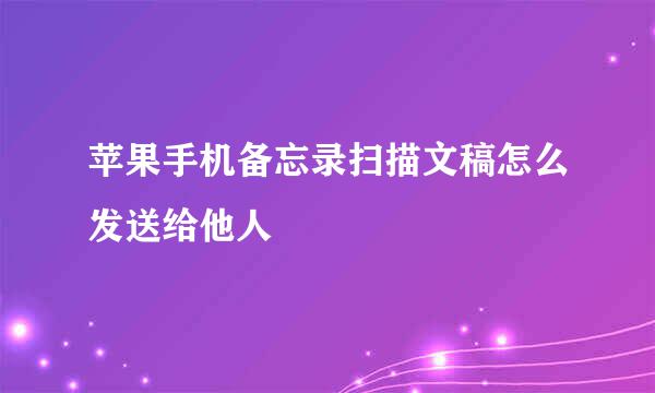 苹果手机备忘录扫描文稿怎么发送给他人