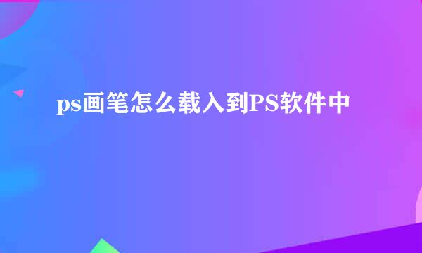 ps画笔怎么载入到PS软件中