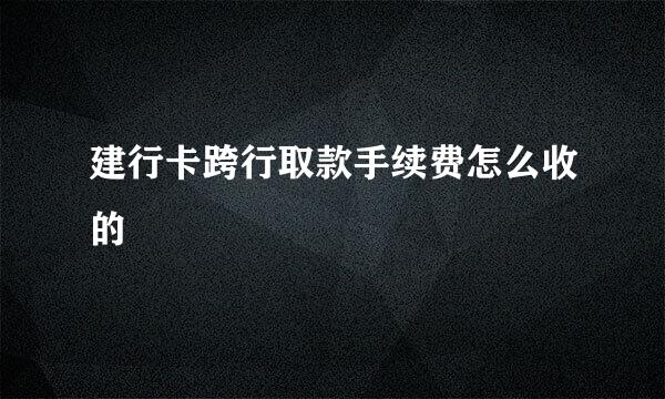建行卡跨行取款手续费怎么收的