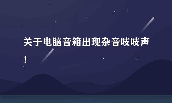 关于电脑音箱出现杂音吱吱声！