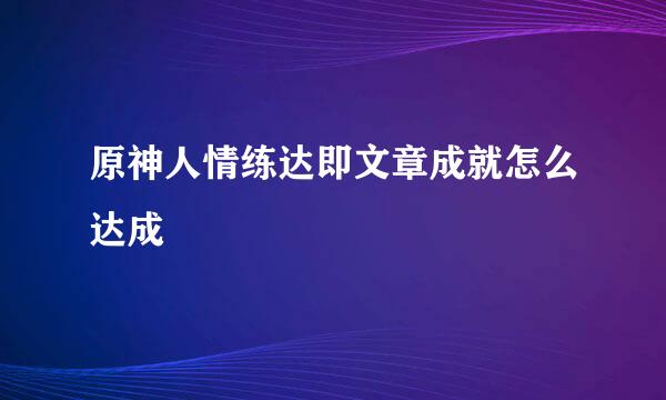 原神人情练达即文章成就怎么达成