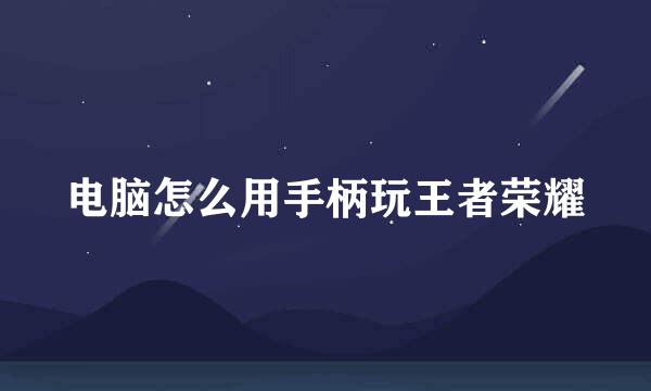 电脑怎么用手柄玩王者荣耀