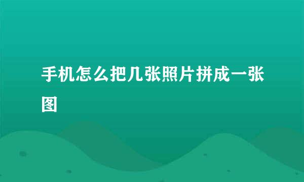 手机怎么把几张照片拼成一张图