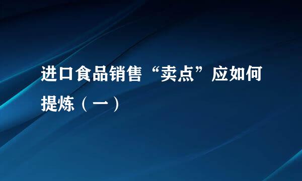 进口食品销售“卖点”应如何提炼（一）