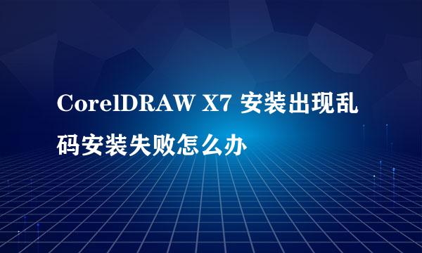 CorelDRAW X7 安装出现乱码安装失败怎么办