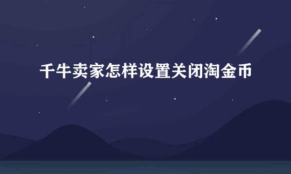 千牛卖家怎样设置关闭淘金币