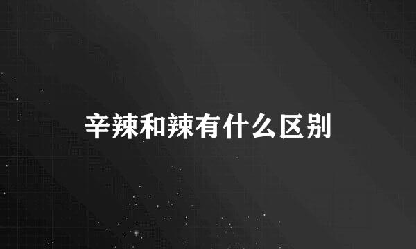 辛辣和辣有什么区别