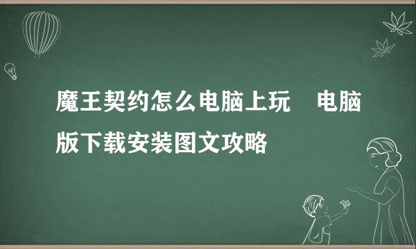 魔王契约怎么电脑上玩♥电脑版下载安装图文攻略