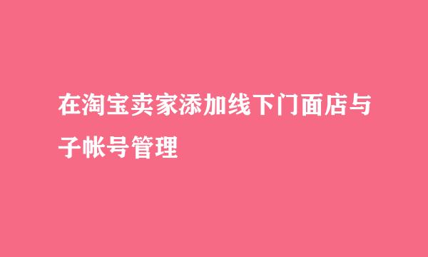 在淘宝卖家添加线下门面店与子帐号管理
